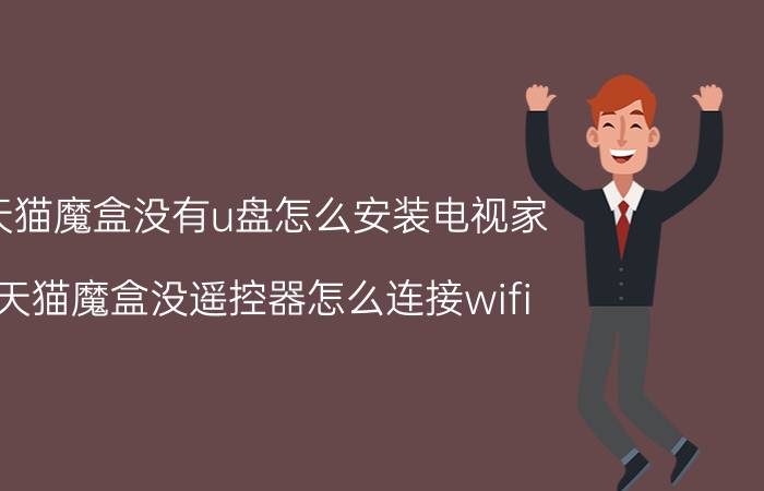 天猫魔盒没有u盘怎么安装电视家 天猫魔盒没遥控器怎么连接wifi？